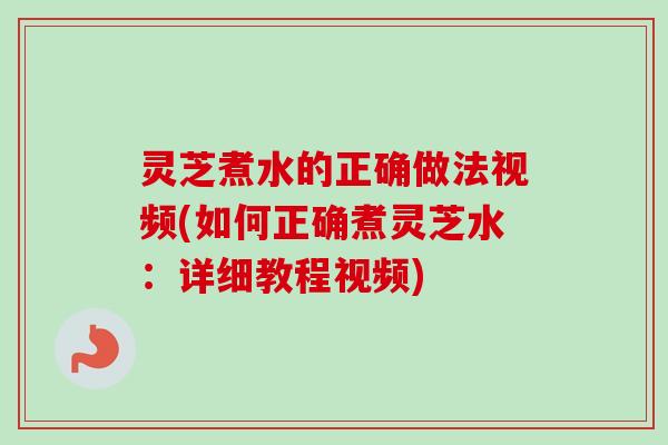 灵芝煮水的正确做法视频(如何正确煮灵芝水:详细教程视频)-第1张图片-卓越灵芝孢子粉 灵芝煮水的正确做法视频(如何正确煮灵芝水:详细教程视频)-第1张图片-卓越灵芝孢子粉