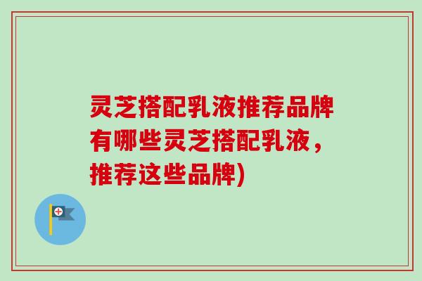 灵芝搭配乳液推荐品牌有哪些灵芝搭配乳液，推荐这些品牌)-第1张图片-卓越灵芝孢子粉