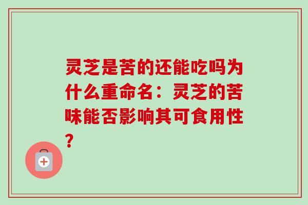 灵芝是苦的还能吃吗为什么重命名:灵芝的苦味能否影响其可食用性?-第1张图片-卓越灵芝孢子粉 灵芝是苦的还能吃吗为什么重命名:灵芝的苦味能否影响其可食用性?-第1张图片-卓越灵芝孢子粉