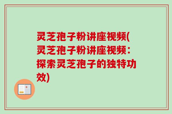 灵芝孢子粉讲座视频(灵芝孢子粉讲座视频:探索灵芝孢子的独特功效)-第1张图片-卓越灵芝孢子粉 灵芝孢子粉讲座视频(灵芝孢子粉讲座视频:探索灵芝孢子的独特功效)-第1张图片-卓越灵芝孢子粉