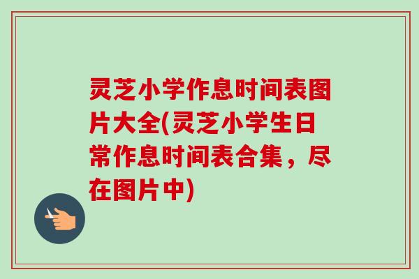 灵芝小学作息时间表图片大全(灵芝小学生日常作息时间表合集,尽在图片中)-第1张图片-卓越灵芝孢子粉 灵芝小学作息时间表图片大全(灵芝小学生日常作息时间表合集,尽在图片中)-第1张图片-卓越灵芝孢子粉