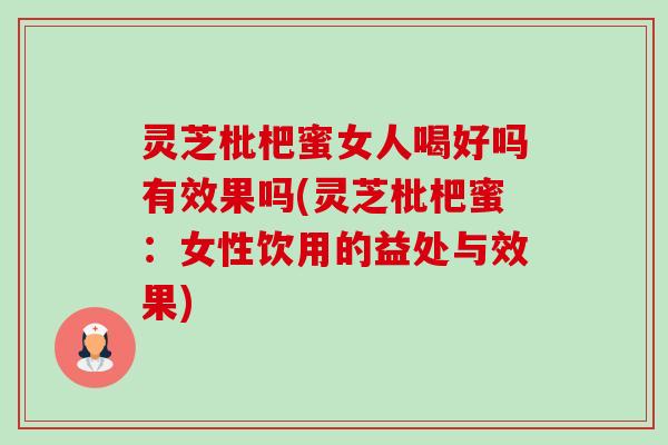 灵芝枇杷蜜女人喝好吗有效果吗(灵芝枇杷蜜：女性饮用的益处与效果)-第1张图片-卓越灵芝孢子粉