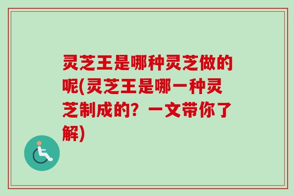 灵芝王是哪种灵芝做的呢(灵芝王是哪一种灵芝制成的?一文带你了解)-第1张图片-卓越灵芝孢子粉 灵芝王是哪种灵芝做的呢(灵芝王是哪一种灵芝制成的?一文带你了解)-第1张图片-卓越灵芝孢子粉