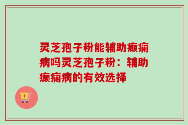 灵芝孢子粉能辅助癫痫病吗灵芝孢子粉:辅助癫痫病的有效选择-第1张图片-卓越灵芝孢子粉 灵芝孢子粉能辅助癫痫病吗灵芝孢子粉:辅助癫痫病的有效选择-第1张图片-卓越灵芝孢子粉