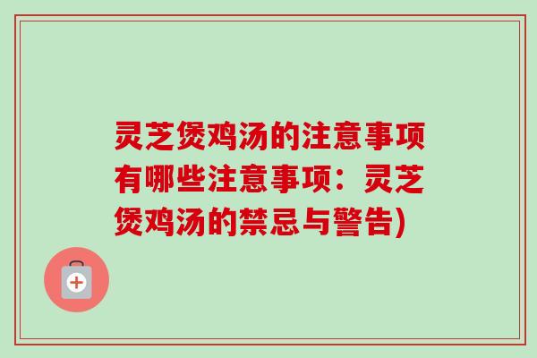 灵芝煲鸡汤的注意事项有哪些注意事项:灵芝煲鸡汤的禁忌与警告)-第1张图片-卓越灵芝孢子粉 灵芝煲鸡汤的注意事项有哪些注意事项:灵芝煲鸡汤的禁忌与警告)-第1张图片-卓越灵芝孢子粉