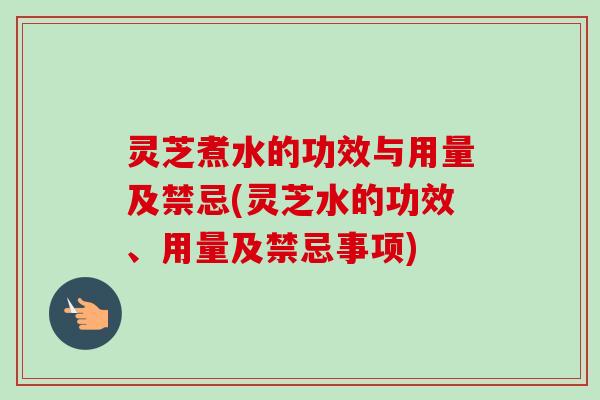 灵芝煮水的功效与用量及禁忌(灵芝水的功效、用量及禁忌事项)-第1张图片-卓越灵芝孢子粉 灵芝煮水的功效与用量及禁忌(灵芝水的功效、用量及禁忌事项)-第1张图片-卓越灵芝孢子粉