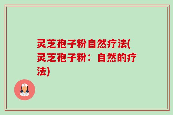 灵芝孢子粉自然疗法(灵芝孢子粉：自然的疗法)-第1张图片-卓越灵芝孢子粉