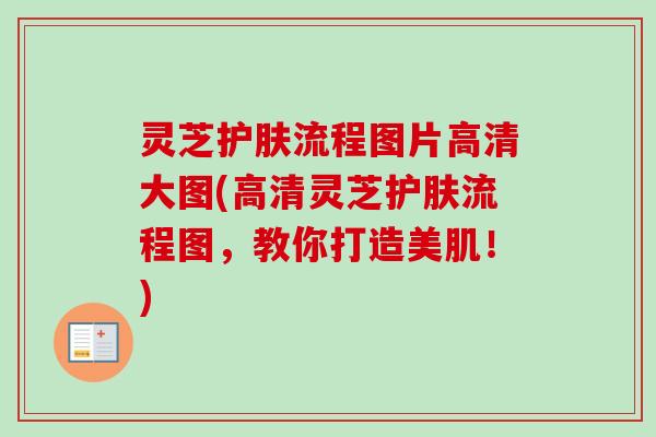 灵芝护肤流程图片高清大图(高清灵芝护肤流程图,教你打造美肌!)-第1张图片-卓越灵芝孢子粉 灵芝护肤流程图片高清大图(高清灵芝护肤流程图,教你打造美肌!)-第1张图片-卓越灵芝孢子粉