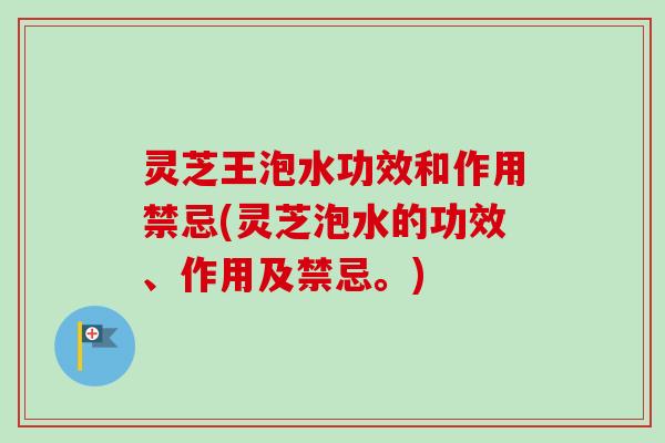 灵芝王泡水功效和作用禁忌(灵芝泡水的功效、作用及禁忌。)-第1张图片-卓越灵芝孢子粉 灵芝王泡水功效和作用禁忌(灵芝泡水的功效、作用及禁忌。)-第1张图片-卓越灵芝孢子粉