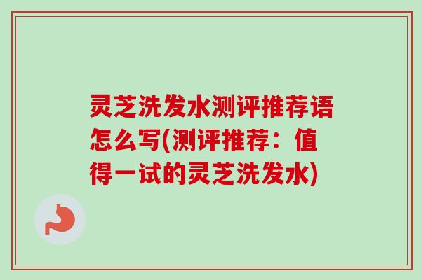 灵芝洗发水测评推荐语怎么写(测评推荐:值得一试的灵芝洗发水)-第1张图片-卓越灵芝孢子粉 灵芝洗发水测评推荐语怎么写(测评推荐:值得一试的灵芝洗发水)-第1张图片-卓越灵芝孢子粉