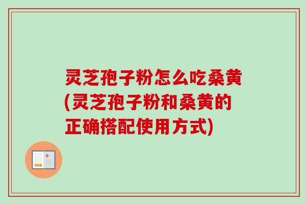 灵芝孢子粉怎么吃桑黄(灵芝孢子粉和桑黄的正确搭配使用方式)-第1张图片-卓越灵芝孢子粉 灵芝孢子粉怎么吃桑黄(灵芝孢子粉和桑黄的正确搭配使用方式)-第1张图片-卓越灵芝孢子粉