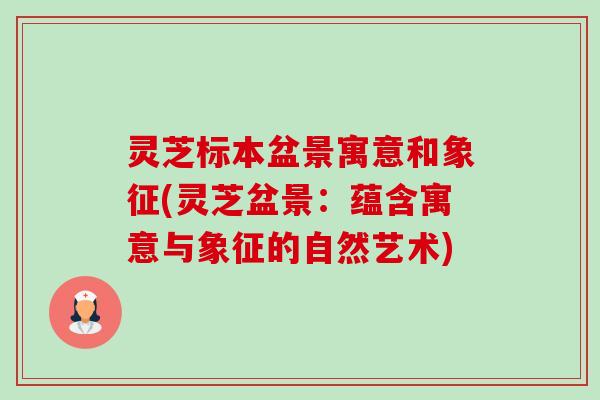 灵芝标本盆景寓意和象征(灵芝盆景:蕴含寓意与象征的自然艺术)-第1张图片-卓越灵芝孢子粉 灵芝标本盆景寓意和象征(灵芝盆景:蕴含寓意与象征的自然艺术)-第1张图片-卓越灵芝孢子粉