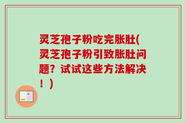 灵芝孢子粉吃完胀肚(灵芝孢子粉引致胀肚问题?试试这些方法解决!)-第1张图片-卓越灵芝孢子粉 灵芝孢子粉吃完胀肚(灵芝孢子粉引致胀肚问题?试试这些方法解决!)-第1张图片-卓越灵芝孢子粉