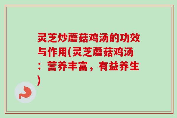灵芝炒蘑菇鸡汤的功效与作用(灵芝蘑菇鸡汤:营养丰富,有益养生)-第1张图片-卓越灵芝孢子粉 灵芝炒蘑菇鸡汤的功效与作用(灵芝蘑菇鸡汤:营养丰富,有益养生)-第1张图片-卓越灵芝孢子粉