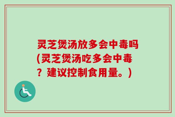 灵芝煲汤放多会中毒吗(灵芝煲汤吃多会中毒？建议控制食用量。)-第1张图片-卓越灵芝孢子粉