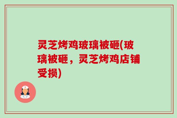 灵芝烤鸡玻璃被砸(玻璃被砸,灵芝烤鸡店铺受损)-第1张图片-卓越灵芝孢子粉 灵芝烤鸡玻璃被砸(玻璃被砸,灵芝烤鸡店铺受损)-第1张图片-卓越灵芝孢子粉