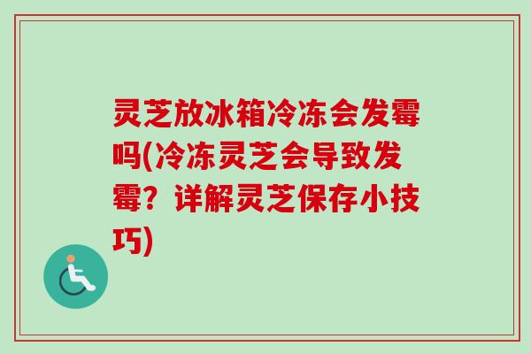 灵芝放冰箱冷冻会发霉吗(冷冻灵芝会导致发霉?详解灵芝保存小技巧)-第1张图片-卓越灵芝孢子粉 灵芝放冰箱冷冻会发霉吗(冷冻灵芝会导致发霉?详解灵芝保存小技巧)-第1张图片-卓越灵芝孢子粉
