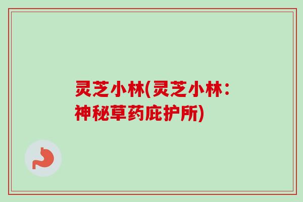 灵芝小林(灵芝小林:神秘草药庇护所)-第1张图片-卓越灵芝孢子粉 灵芝小林(灵芝小林:神秘草药庇护所)-第1张图片-卓越灵芝孢子粉