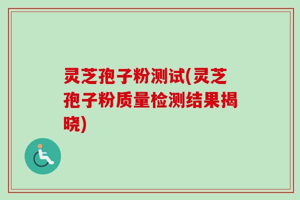 灵芝孢子粉测试(灵芝孢子粉质量检测结果揭晓)-第1张图片-卓越灵芝孢子粉 灵芝孢子粉测试(灵芝孢子粉质量检测结果揭晓)-第1张图片-卓越灵芝孢子粉