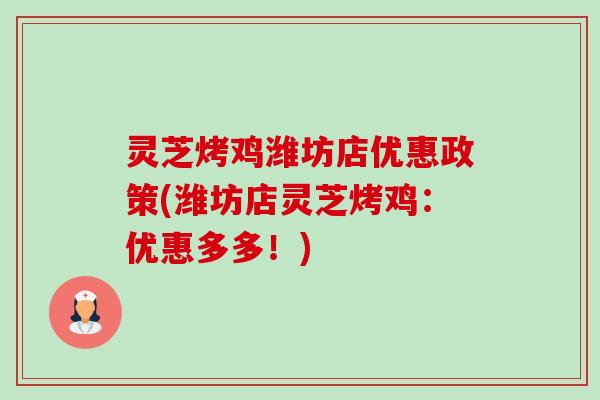 灵芝烤鸡潍坊店优惠政策(潍坊店灵芝烤鸡:优惠多多!)-第1张图片-卓越灵芝孢子粉 灵芝烤鸡潍坊店优惠政策(潍坊店灵芝烤鸡:优惠多多!)-第1张图片-卓越灵芝孢子粉