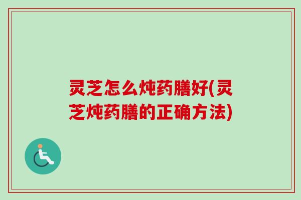 灵芝怎么炖药膳好(灵芝炖药膳的正确方法)-第1张图片-卓越灵芝孢子粉 灵芝怎么炖药膳好(灵芝炖药膳的正确方法)-第1张图片-卓越灵芝孢子粉