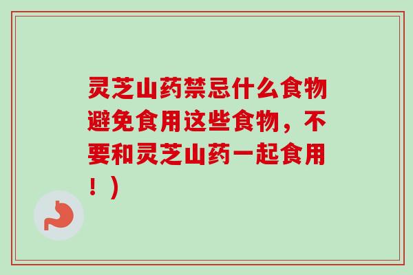 灵芝山药禁忌什么食物避免食用这些食物,不要和灵芝山药一起食用!)-第1张图片-卓越灵芝孢子粉 灵芝山药禁忌什么食物避免食用这些食物,不要和灵芝山药一起食用!)-第1张图片-卓越灵芝孢子粉