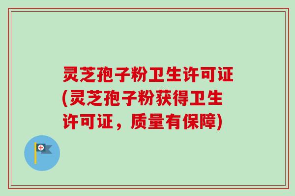 灵芝孢子粉卫生许可证(灵芝孢子粉获得卫生许可证,质量有保障)-第1张图片-卓越灵芝孢子粉 灵芝孢子粉卫生许可证(灵芝孢子粉获得卫生许可证,质量有保障)-第1张图片-卓越灵芝孢子粉