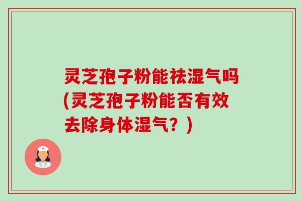 灵芝孢子粉能祛湿气吗(灵芝孢子粉能否有效去除身体湿气?)-第1张图片-卓越灵芝孢子粉 灵芝孢子粉能祛湿气吗(灵芝孢子粉能否有效去除身体湿气?)-第1张图片-卓越灵芝孢子粉