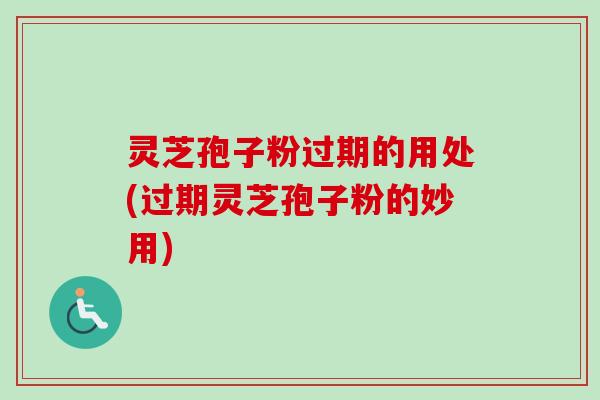 灵芝孢子粉过期的用处(过期灵芝孢子粉的妙用)-第1张图片-卓越灵芝孢子粉 灵芝孢子粉过期的用处(过期灵芝孢子粉的妙用)-第1张图片-卓越灵芝孢子粉