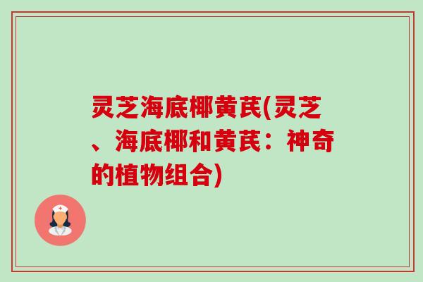 灵芝海底椰黄芪(灵芝、海底椰和黄芪:神奇的植物组合)-第1张图片-卓越灵芝孢子粉 灵芝海底椰黄芪(灵芝、海底椰和黄芪:神奇的植物组合)-第1张图片-卓越灵芝孢子粉
