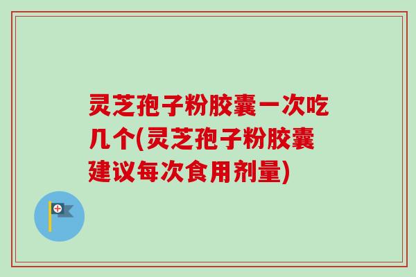 灵芝孢子粉胶囊一次吃几个(灵芝孢子粉胶囊建议每次食用剂量)-第1张图片-卓越灵芝孢子粉 灵芝孢子粉胶囊一次吃几个(灵芝孢子粉胶囊建议每次食用剂量)-第1张图片-卓越灵芝孢子粉
