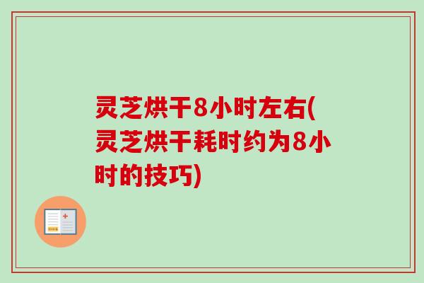 灵芝烘干8小时左右(灵芝烘干耗时约为8小时的技巧)-第1张图片-卓越灵芝孢子粉 灵芝烘干8小时左右(灵芝烘干耗时约为8小时的技巧)-第1张图片-卓越灵芝孢子粉