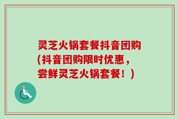灵芝火锅套餐抖音团购(抖音团购限时优惠,尝鲜灵芝火锅套餐!)-第1张图片-卓越灵芝孢子粉 灵芝火锅套餐抖音团购(抖音团购限时优惠,尝鲜灵芝火锅套餐!)-第1张图片-卓越灵芝孢子粉