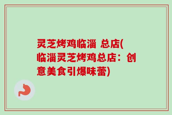灵芝烤鸡临淄 总店(临淄灵芝烤鸡总店:创意美食引爆味蕾)-第1张图片-卓越灵芝孢子粉 灵芝烤鸡临淄 总店(临淄灵芝烤鸡总店:创意美食引爆味蕾)-第1张图片-卓越灵芝孢子粉