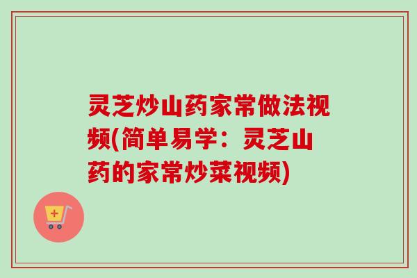 灵芝炒山药家常做法视频(简单易学:灵芝山药的家常炒菜视频)-第1张图片-卓越灵芝孢子粉 灵芝炒山药家常做法视频(简单易学:灵芝山药的家常炒菜视频)-第1张图片-卓越灵芝孢子粉