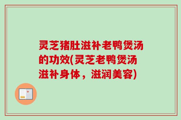 灵芝猪肚滋补老鸭煲汤的功效(灵芝老鸭煲汤滋补身体,滋润美容)-第1张图片-卓越灵芝孢子粉 灵芝猪肚滋补老鸭煲汤的功效(灵芝老鸭煲汤滋补身体,滋润美容)-第1张图片-卓越灵芝孢子粉