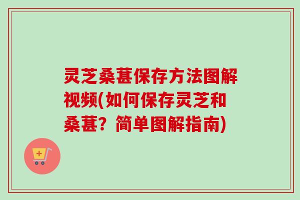 灵芝桑葚保存方法图解视频(如何保存灵芝和桑葚?简单图解指南)-第1张图片-卓越灵芝孢子粉 灵芝桑葚保存方法图解视频(如何保存灵芝和桑葚?简单图解指南)-第1张图片-卓越灵芝孢子粉