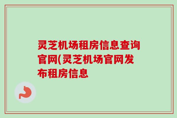 灵芝机场租房信息查询官网(灵芝机场官网发布租房信息-第1张图片-卓越灵芝孢子粉 灵芝机场租房信息查询官网(灵芝机场官网发布租房信息-第1张图片-卓越灵芝孢子粉