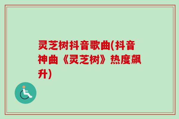灵芝树抖音歌曲(抖音神曲《灵芝树》热度飙升)-第1张图片-卓越灵芝孢子粉