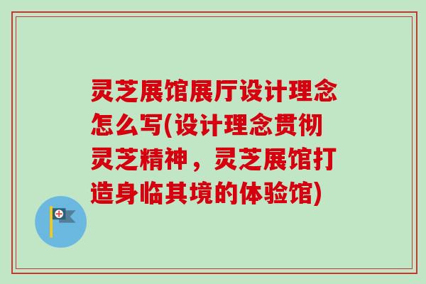 灵芝展馆展厅设计理念怎么写(设计理念贯彻灵芝精神,灵芝展馆打造身临其境的体验馆)-第1张图片-卓越灵芝孢子粉 灵芝展馆展厅设计理念怎么写(设计理念贯彻灵芝精神,灵芝展馆打造身临其境的体验馆)-第1张图片-卓越灵芝孢子粉