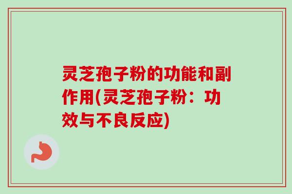 灵芝孢子粉的功能和副作用(灵芝孢子粉:功效与不良反应)-第1张图片-卓越灵芝孢子粉 灵芝孢子粉的功能和副作用(灵芝孢子粉:功效与不良反应)-第1张图片-卓越灵芝孢子粉