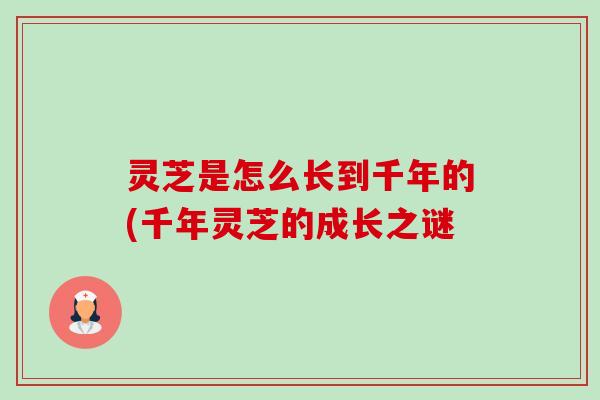 灵芝是怎么长到千年的(千年灵芝的成长之谜-第1张图片-卓越灵芝孢子粉