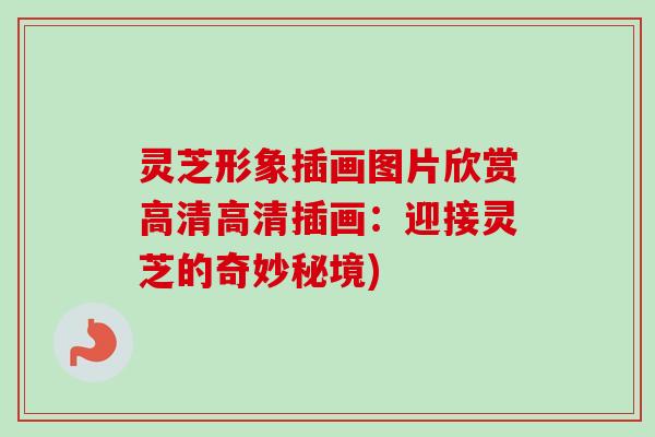 灵芝形象插画图片欣赏高清高清插画：迎接灵芝的奇妙秘境)-第1张图片-卓越灵芝孢子粉