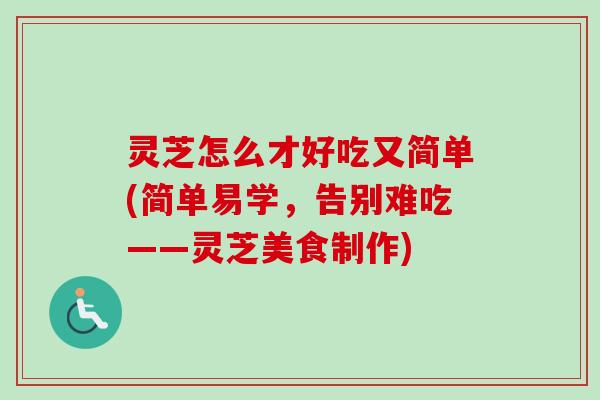 灵芝怎么才好吃又简单(简单易学,告别难吃——灵芝美食制作)-第1张图片-卓越灵芝孢子粉 灵芝怎么才好吃又简单(简单易学,告别难吃——灵芝美食制作)-第1张图片-卓越灵芝孢子粉