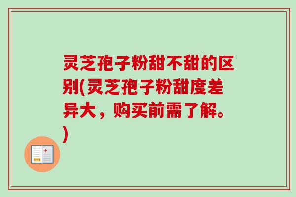 灵芝孢子粉甜不甜的区别(灵芝孢子粉甜度差异大,购买前需了解。)-第1张图片-卓越灵芝孢子粉 灵芝孢子粉甜不甜的区别(灵芝孢子粉甜度差异大,购买前需了解。)-第1张图片-卓越灵芝孢子粉