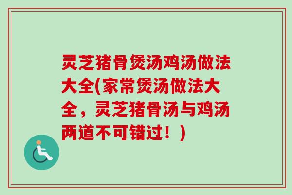 灵芝猪骨煲汤鸡汤做法大全(家常煲汤做法大全，灵芝猪骨汤与鸡汤两道不可错过！)-第1张图片-卓越灵芝孢子粉