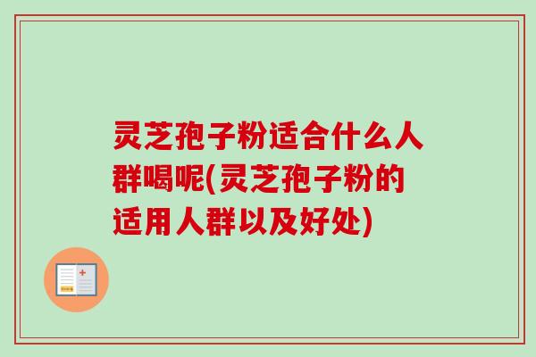 灵芝孢子粉适合什么人群喝呢(灵芝孢子粉的适用人群以及好处)-第1张图片-卓越灵芝孢子粉 灵芝孢子粉适合什么人群喝呢(灵芝孢子粉的适用人群以及好处)-第1张图片-卓越灵芝孢子粉