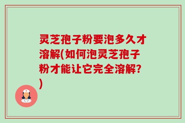 灵芝孢子粉要泡多久才溶解(如何泡灵芝孢子粉才能让它完全溶解?)-第1张图片-卓越灵芝孢子粉 灵芝孢子粉要泡多久才溶解(如何泡灵芝孢子粉才能让它完全溶解?)-第1张图片-卓越灵芝孢子粉