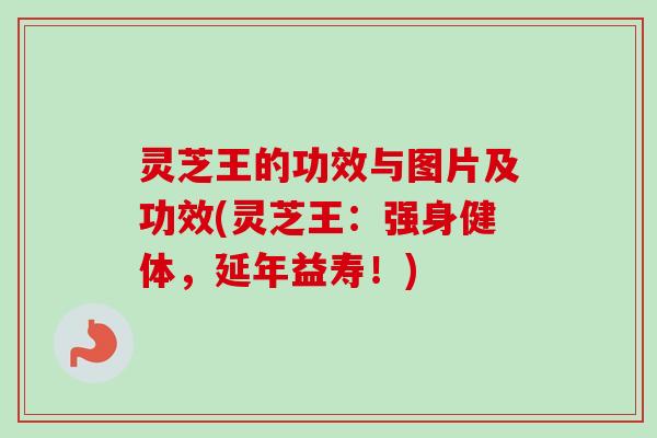 灵芝王的功效与图片及功效(灵芝王:强身健体,延年益寿!)-第1张图片-卓越灵芝孢子粉 灵芝王的功效与图片及功效(灵芝王:强身健体,延年益寿!)-第1张图片-卓越灵芝孢子粉