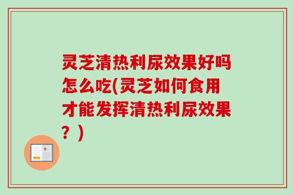 灵芝清热利尿效果好吗怎么吃(灵芝如何食用才能发挥清热利尿效果?)-第1张图片-卓越灵芝孢子粉 灵芝清热利尿效果好吗怎么吃(灵芝如何食用才能发挥清热利尿效果?)-第1张图片-卓越灵芝孢子粉